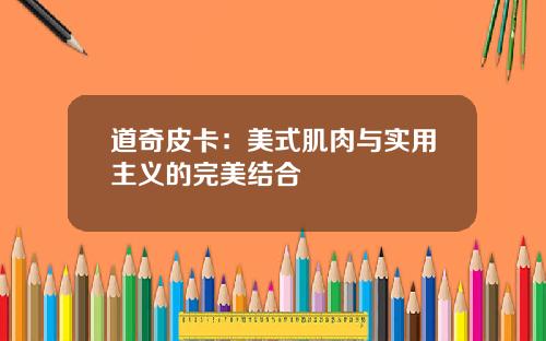 道奇皮卡：美式肌肉与实用主义的完美结合