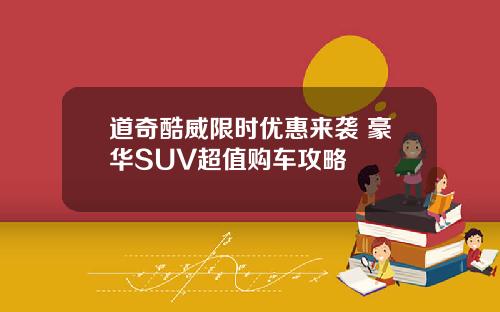 道奇酷威限时优惠来袭 豪华SUV超值购车攻略