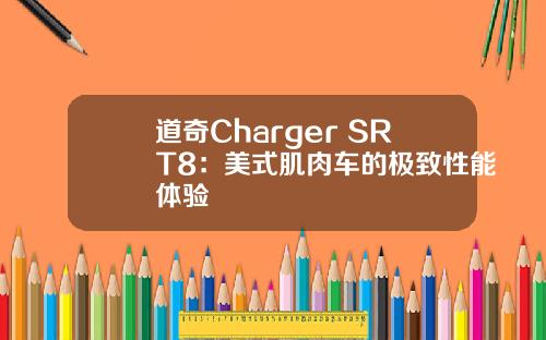 道奇Charger SRT8：美式肌肉车的极致性能体验