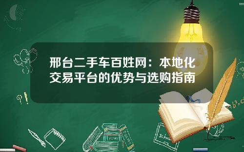 邢台二手车百姓网：本地化交易平台的优势与选购指南