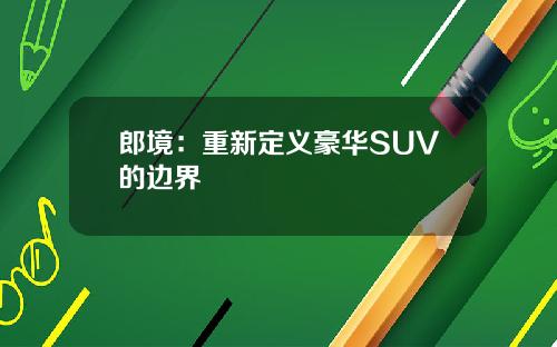 郎境：重新定义豪华SUV的边界