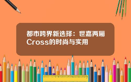 都市跨界新选择：世嘉两厢Cross的时尚与实用