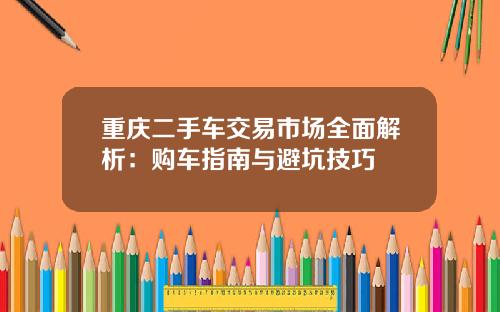 重庆二手车交易市场全面解析:购车指南与避坑技巧