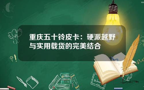重庆五十铃皮卡：硬派越野与实用载货的完美结合