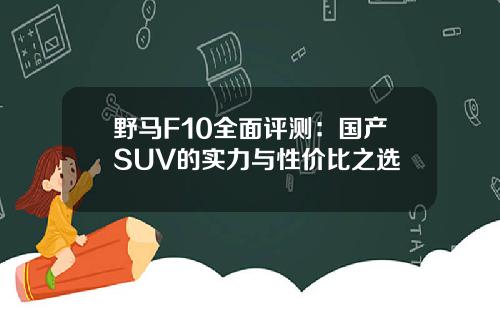 野马F10全面评测：国产SUV的实力与性价比之选