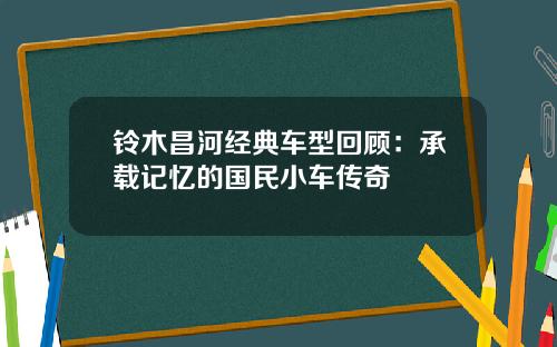 铃木昌河经典车型回顾：承载记忆的国民小车传奇
