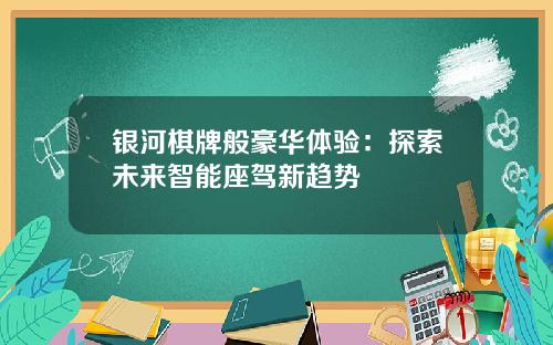 银河棋牌般豪华体验：探索未来智能座驾新趋势