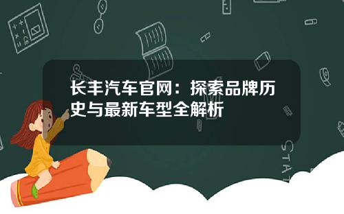 长丰汽车官网：探索品牌历史与最新车型全解析