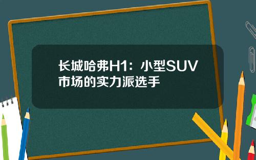 长城哈弗H1：小型SUV市场的实力派选手