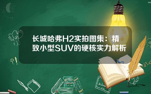 长城哈弗H2实拍图集：精致小型SUV的硬核实力解析