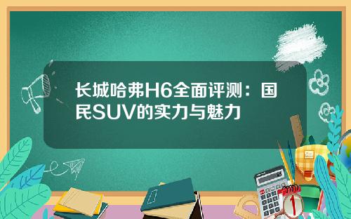 长城哈弗H6全面评测：国民SUV的实力与魅力
