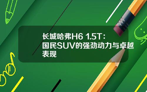 长城哈弗H6 1.5T：国民SUV的强劲动力与卓越表现