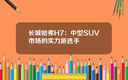 长城哈弗H7：中型SUV市场的实力派选手