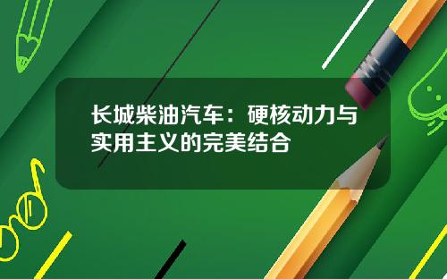 长城柴油汽车：硬核动力与实用主义的完美结合