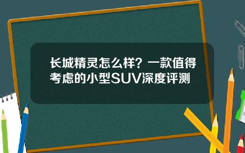 长城精灵怎么样？一款值得考虑的小型SUV深度评测