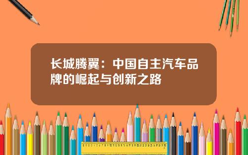 长城腾翼：中国自主汽车品牌的崛起与创新之路
