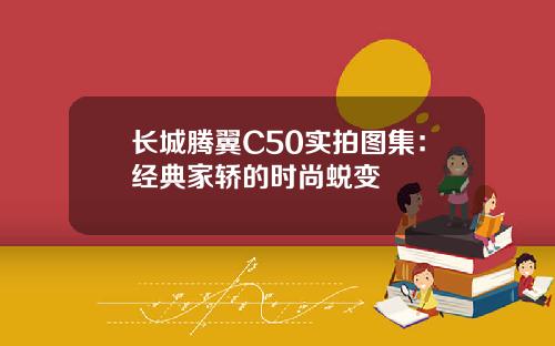 长城腾翼C50实拍图集：经典家轿的时尚蜕变