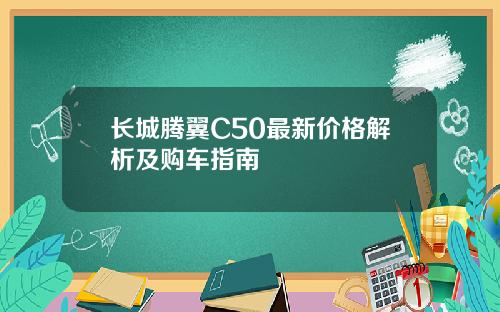 长城腾翼C50最新价格解析及购车指南