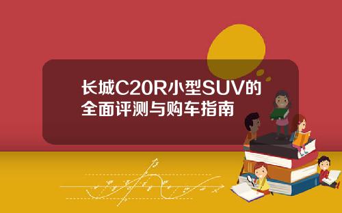 长城C20R小型SUV的全面评测与购车指南