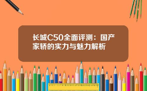 长城C50全面评测：国产家轿的实力与魅力解析