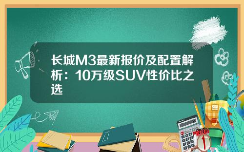 长城M3最新报价及配置解析：10万级SUV性价比之选