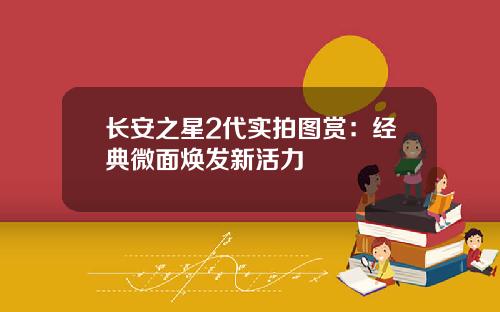 长安之星2代实拍图赏：经典微面焕发新活力