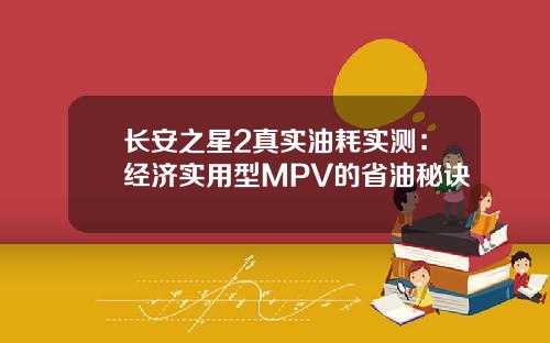 长安之星2真实油耗实测：经济实用型MPV的省油秘诀