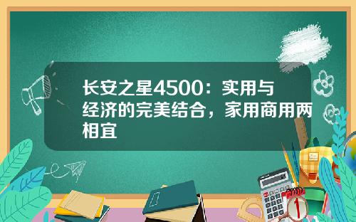 长安之星4500：实用与经济的完美结合，家用商用两相宜