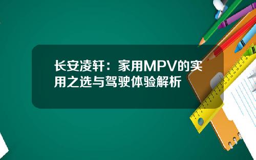 长安凌轩:家用MPV的实用之选与驾驶体验解析