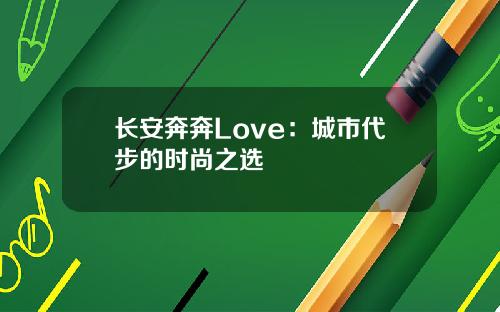 长安奔奔Love：城市代步的时尚之选