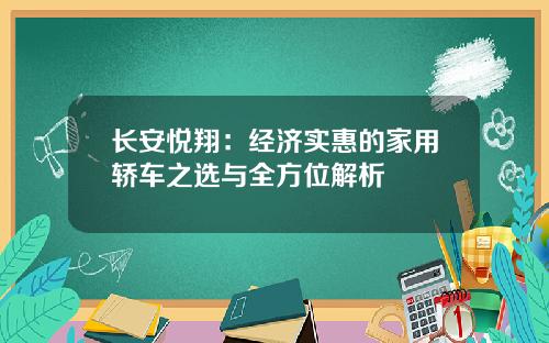 长安悦翔：经济实惠的家用轿车之选与全方位解析
