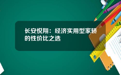 长安悦翔：经济实用型家轿的性价比之选