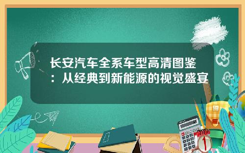 长安汽车全系车型高清图鉴:从经典到新能源的视觉盛宴