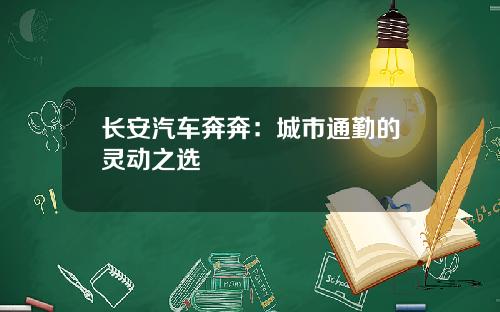 长安汽车奔奔：城市通勤的灵动之选