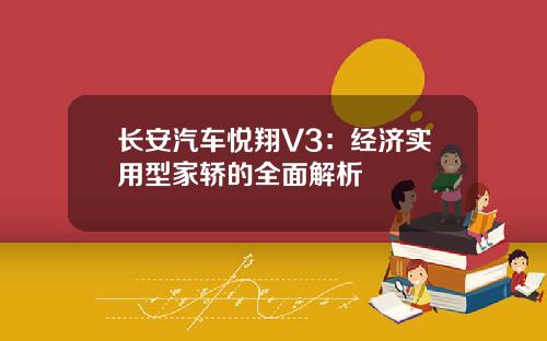 长安汽车悦翔V3：经济实用型家轿的全面解析