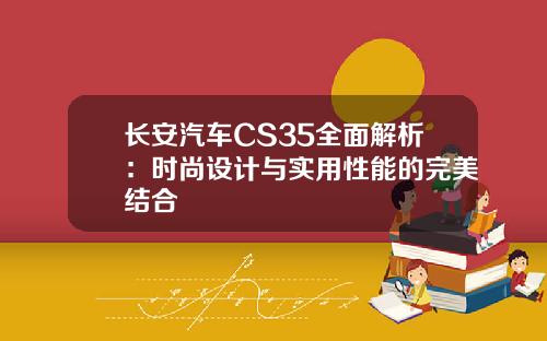 长安汽车CS35全面解析：时尚设计与实用性能的完美结合