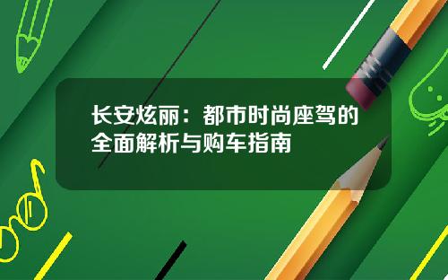 长安炫丽：都市时尚座驾的全面解析与购车指南