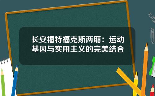 长安福特福克斯两厢：运动基因与实用主义的完美结合