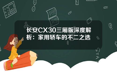长安CX30三厢版深度解析：家用轿车的不二之选