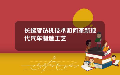 长螺旋钻机技术如何革新现代汽车制造工艺