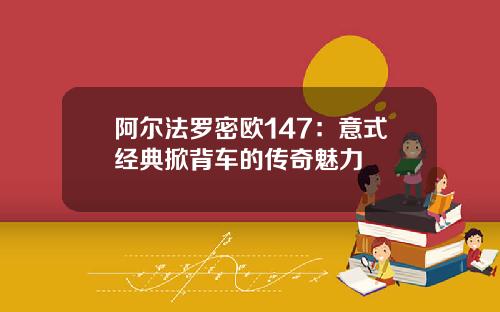 阿尔法罗密欧147：意式经典掀背车的传奇魅力