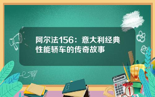 阿尔法156：意大利经典性能轿车的传奇故事