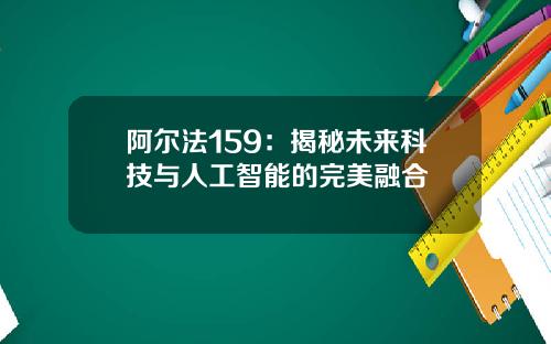 阿尔法159：揭秘未来科技与人工智能的完美融合