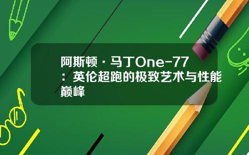 阿斯顿·马丁One-77：英伦超跑的极致艺术与性能巅峰