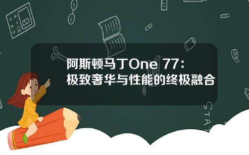 阿斯顿马丁One 77：极致奢华与性能的终极融合