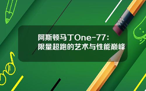 阿斯顿马丁One-77：限量超跑的艺术与性能巅峰