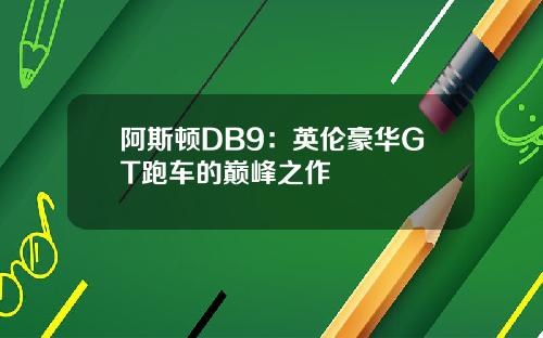 阿斯顿DB9：英伦豪华GT跑车的巅峰之作