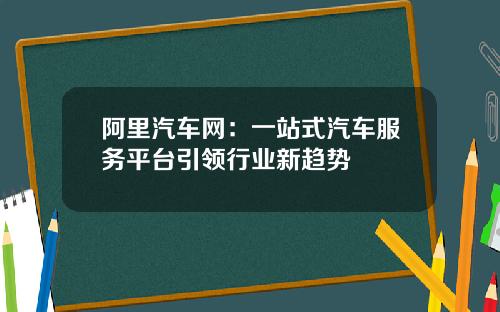 阿里汽车网：一站式汽车服务平台引领行业新趋势