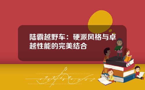 陆霸越野车：硬派风格与卓越性能的完美结合
