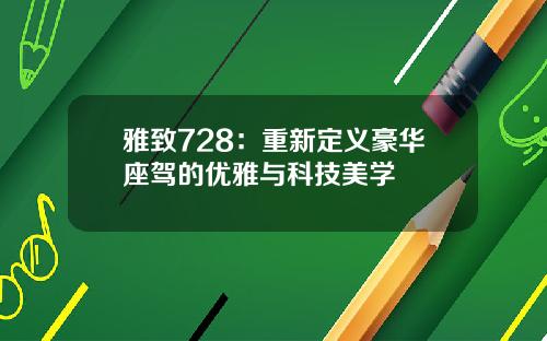雅致728：重新定义豪华座驾的优雅与科技美学